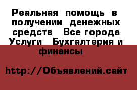 Реальная  помощь  в  получении  денежных средств - Все города Услуги » Бухгалтерия и финансы   